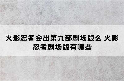 火影忍者会出第九部剧场版么 火影忍者剧场版有哪些